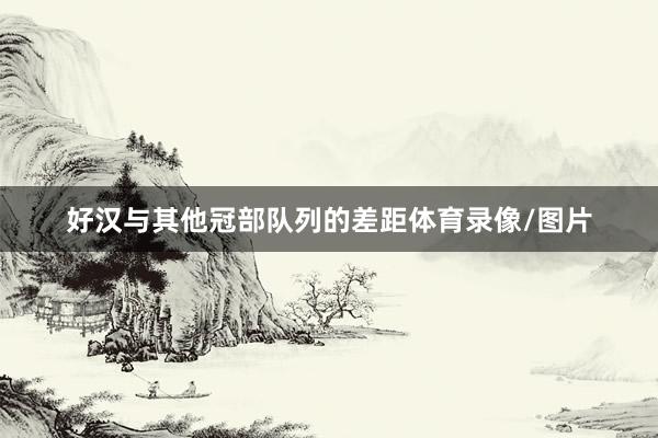 好汉与其他冠部队列的差距体育录像/图片