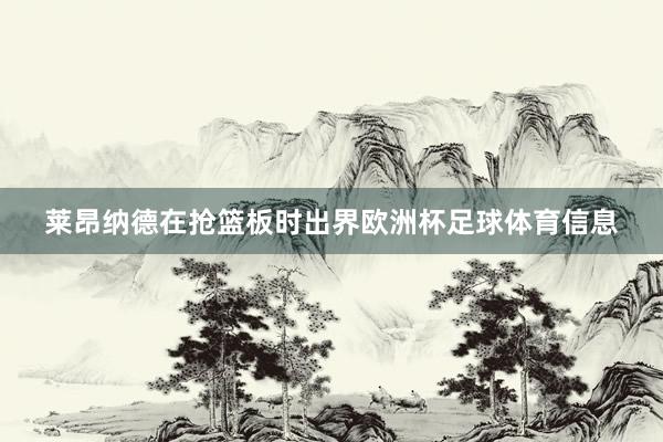 莱昂纳德在抢篮板时出界欧洲杯足球体育信息