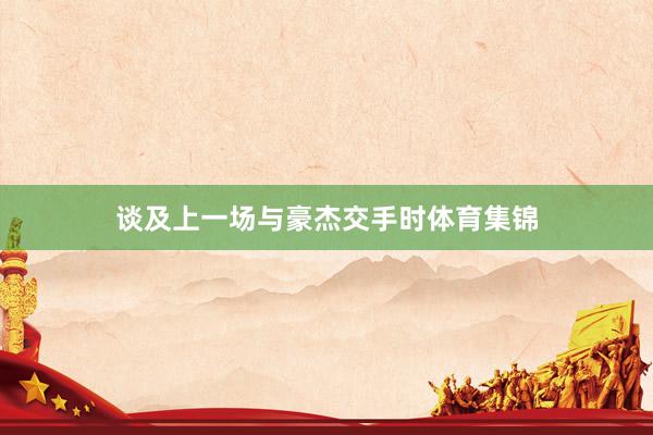 谈及上一场与豪杰交手时体育集锦