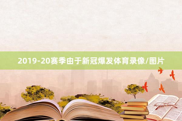 2019-20赛季由于新冠爆发体育录像/图片