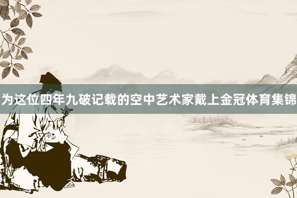 为这位四年九破记载的空中艺术家戴上金冠体育集锦
