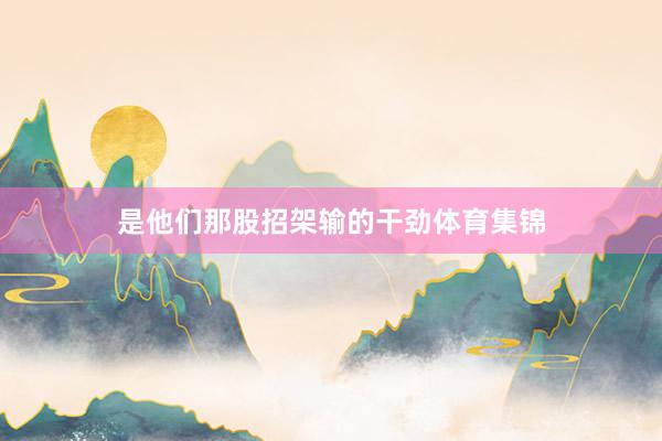 是他们那股招架输的干劲体育集锦