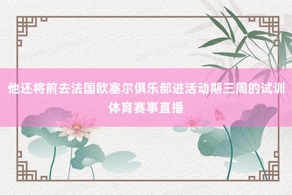 他还将前去法国欧塞尔俱乐部进活动期三周的试训体育赛事直播