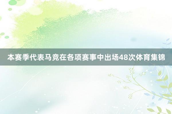 本赛季代表马竞在各项赛事中出场48次体育集锦