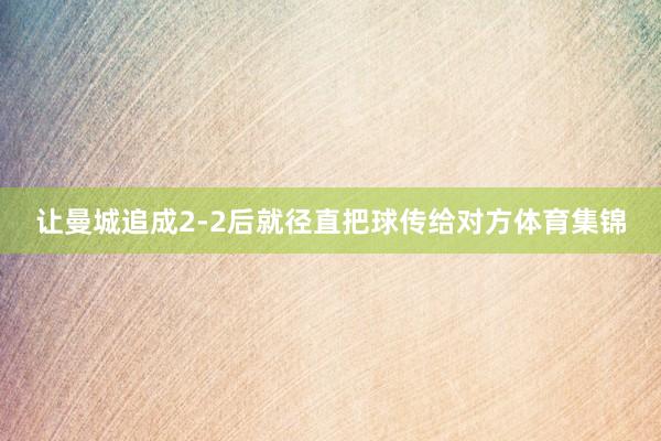 让曼城追成2-2后就径直把球传给对方体育集锦