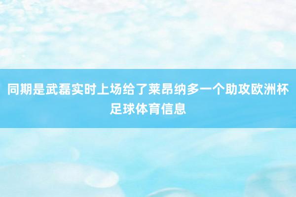 同期是武磊实时上场给了莱昂纳多一个助攻欧洲杯足球体育信息