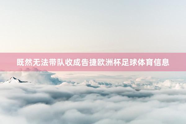 既然无法带队收成告捷欧洲杯足球体育信息