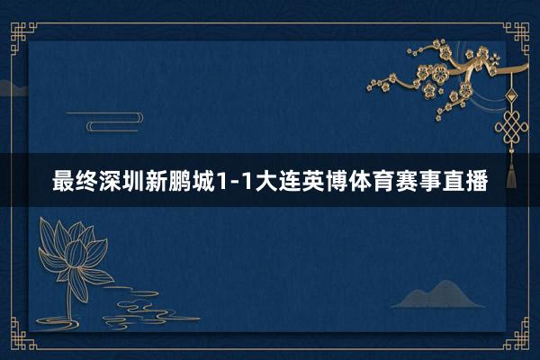最终深圳新鹏城1-1大连英博体育赛事直播