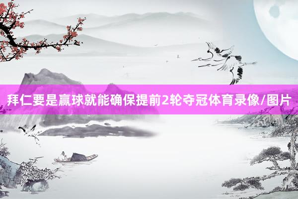 拜仁要是赢球就能确保提前2轮夺冠体育录像/图片