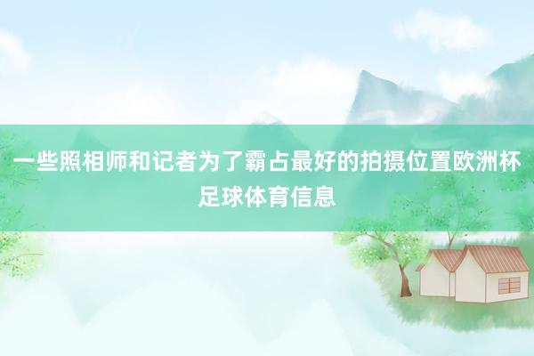 一些照相师和记者为了霸占最好的拍摄位置欧洲杯足球体育信息