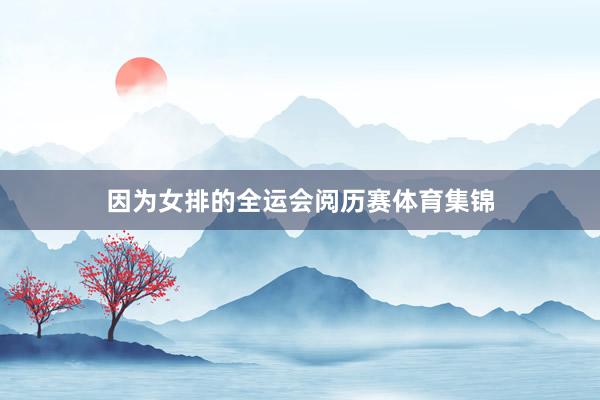 因为女排的全运会阅历赛体育集锦