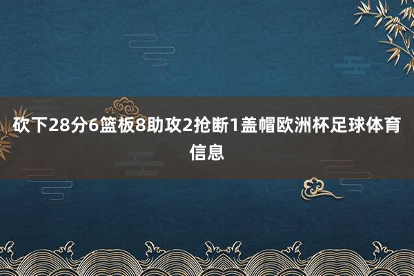 砍下28分6篮板8助攻2抢断1盖帽欧洲杯足球体育信息