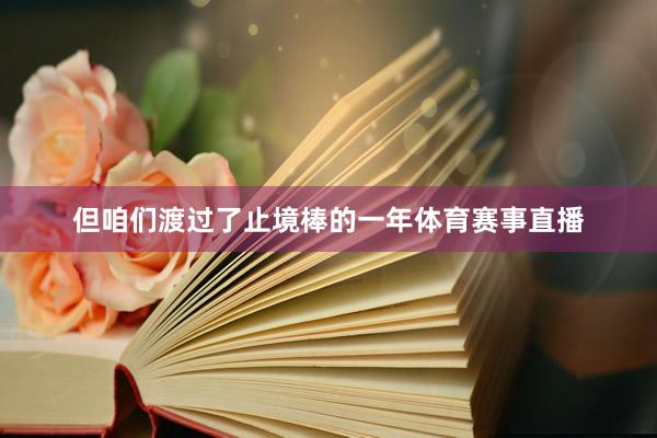 但咱们渡过了止境棒的一年体育赛事直播