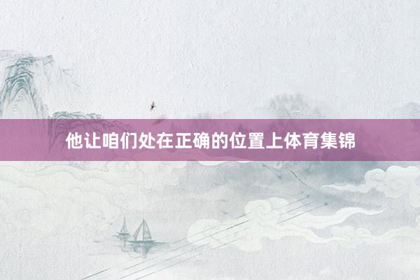 他让咱们处在正确的位置上体育集锦