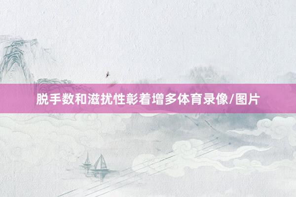 脱手数和滋扰性彰着增多体育录像/图片