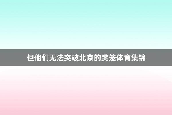 但他们无法突破北京的樊笼体育集锦