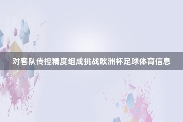 对客队传控精度组成挑战欧洲杯足球体育信息