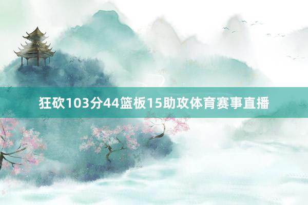 狂砍103分44篮板15助攻体育赛事直播
