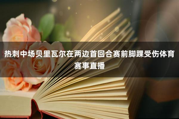 热刺中场贝里瓦尔在两边首回合赛前脚踝受伤体育赛事直播