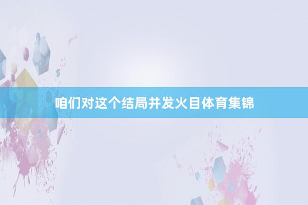 咱们对这个结局并发火目体育集锦