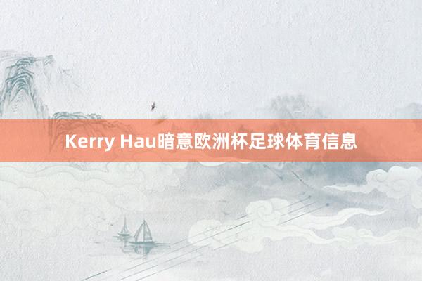 Kerry Hau暗意欧洲杯足球体育信息