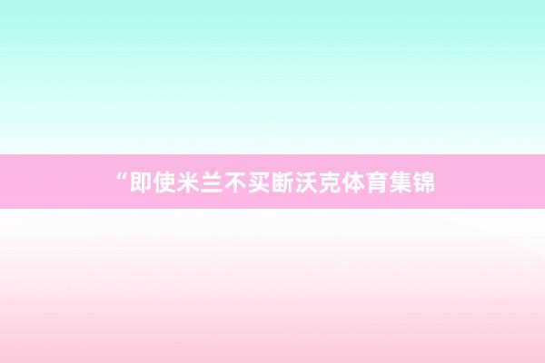 “即使米兰不买断沃克体育集锦