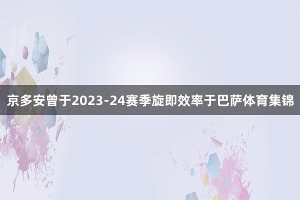 京多安曾于2023-24赛季旋即效率于巴萨体育集锦
