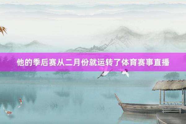 他的季后赛从二月份就运转了体育赛事直播