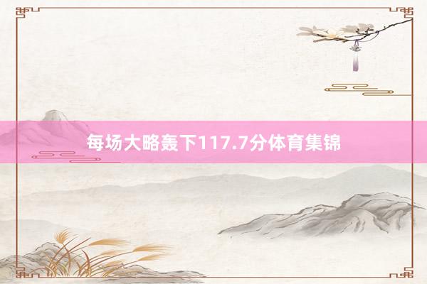 每场大略轰下117.7分体育集锦
