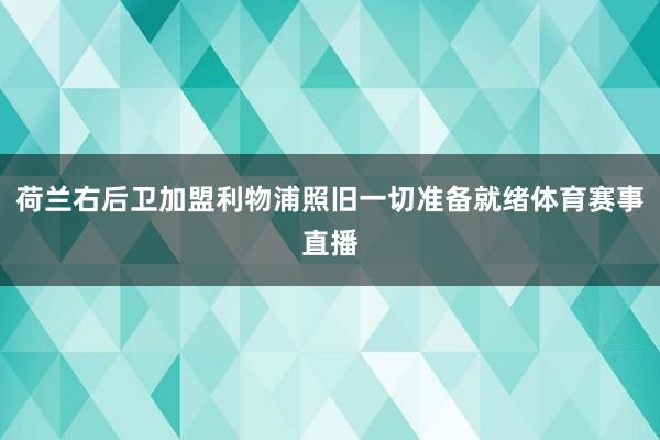 荷兰右后卫加盟利物浦照旧一切准备就绪体育赛事直播