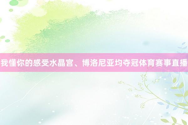 我懂你的感受水晶宫、博洛尼亚均夺冠体育赛事直播