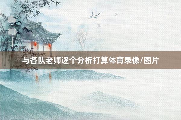 与各队老师逐个分析打算体育录像/图片