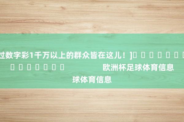 中过数字彩1千万以上的群众皆在这儿！]															                欧洲杯足球体育信息