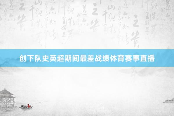 创下队史英超期间最差战绩体育赛事直播
