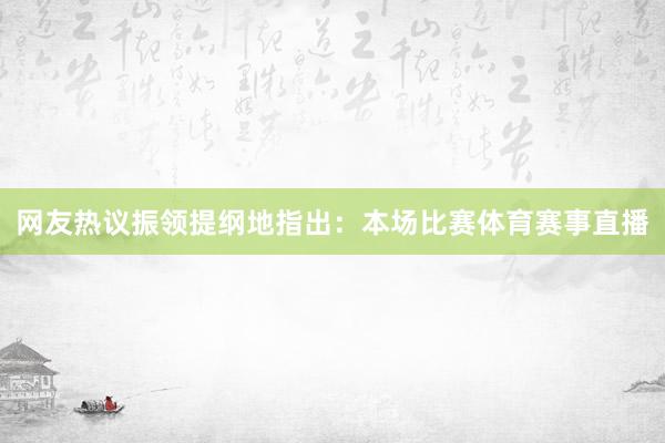 网友热议振领提纲地指出：本场比赛体育赛事直播