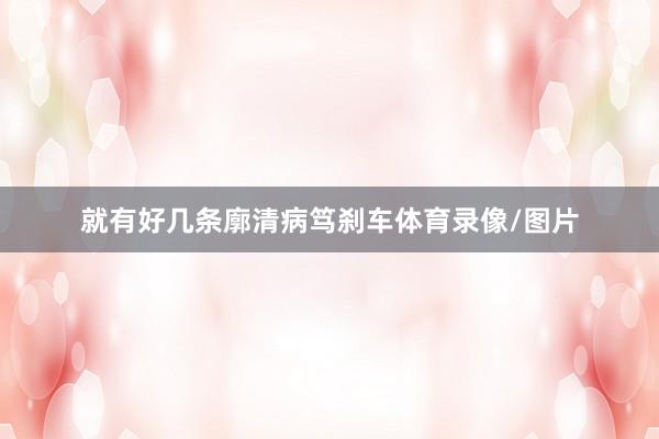 就有好几条廓清病笃刹车体育录像/图片