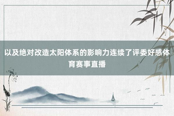 以及绝对改造太阳体系的影响力连续了评委好感体育赛事直播