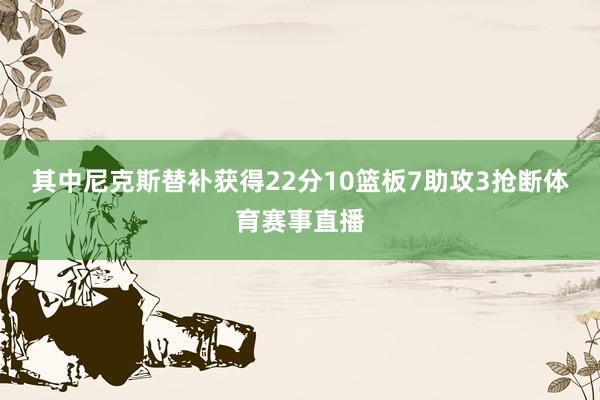 其中尼克斯替补获得22分10篮板7助攻3抢断体育赛事直播