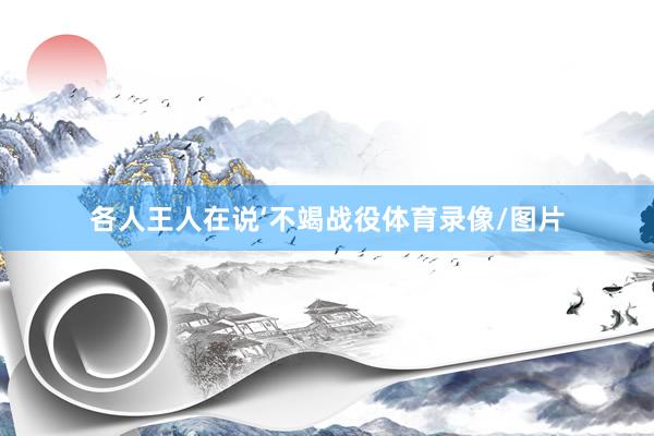 各人王人在说‘不竭战役体育录像/图片