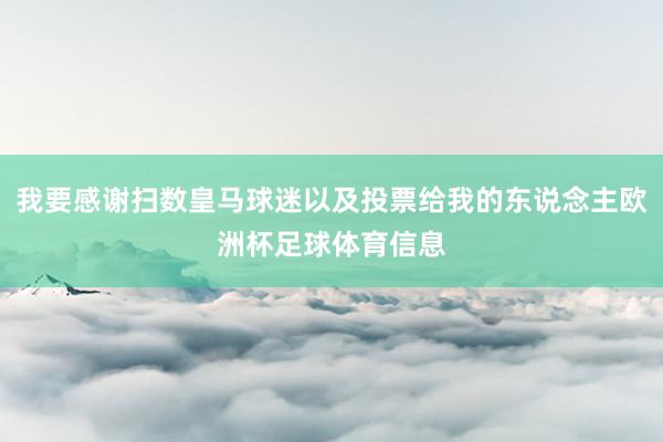 我要感谢扫数皇马球迷以及投票给我的东说念主欧洲杯足球体育信息