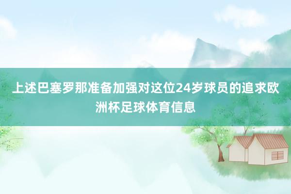 上述巴塞罗那准备加强对这位24岁球员的追求欧洲杯足球体育信息