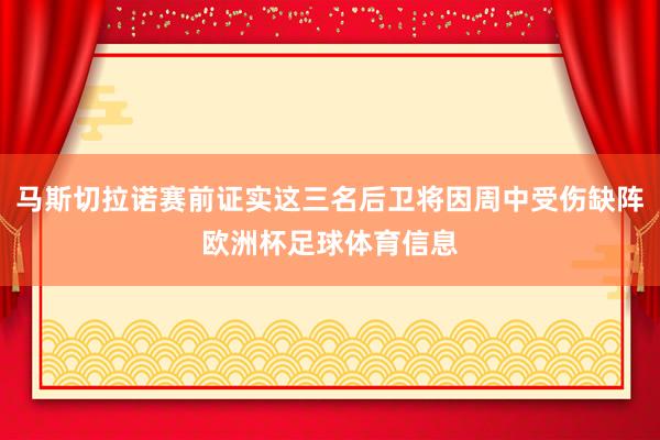 马斯切拉诺赛前证实这三名后卫将因周中受伤缺阵欧洲杯足球体育信息