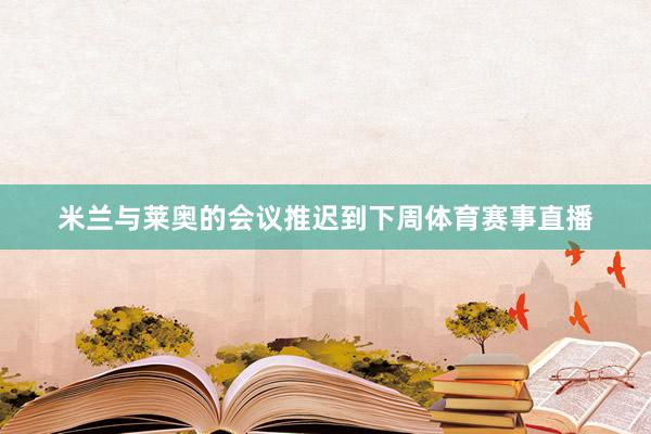 米兰与莱奥的会议推迟到下周体育赛事直播