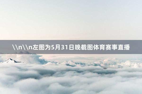 \n\n左图为5月31日晚截图体育赛事直播