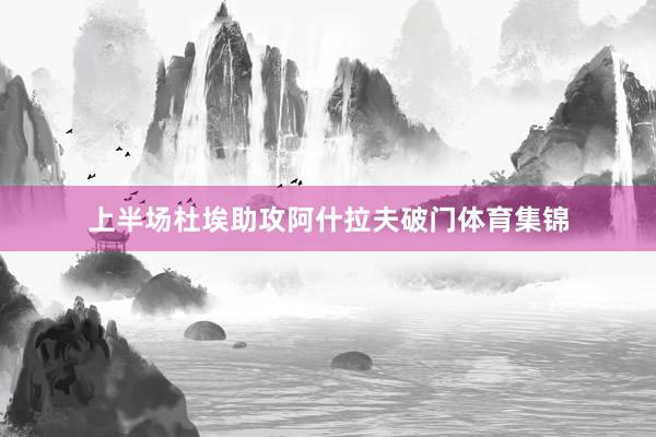 上半场杜埃助攻阿什拉夫破门体育集锦