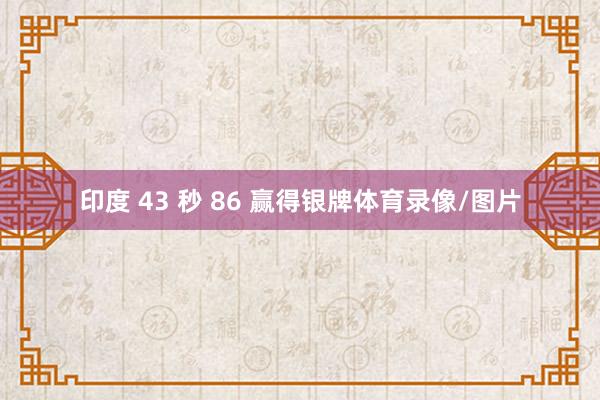 印度 43 秒 86 赢得银牌体育录像/图片