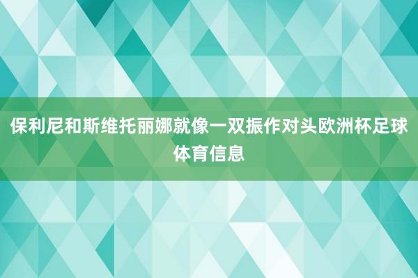 保利尼和斯维托丽娜就像一双振作对头欧洲杯足球体育信息