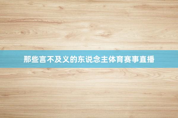 那些言不及义的东说念主体育赛事直播