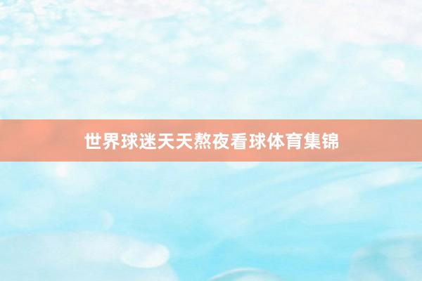 世界球迷天天熬夜看球体育集锦