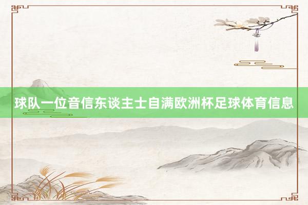 球队一位音信东谈主士自满欧洲杯足球体育信息